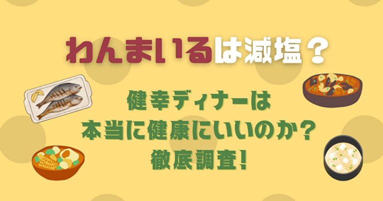 わんまいるは減塩？健幸ディナーは本当に健康にいいのか徹底調査！｜ゆみありの家族で楽しむグルメ娯楽 0725