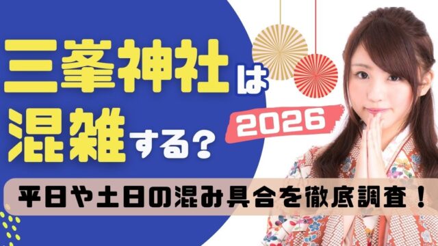 三峯神社は混雑する？平日や土日の込み具合を徹底調査！2026