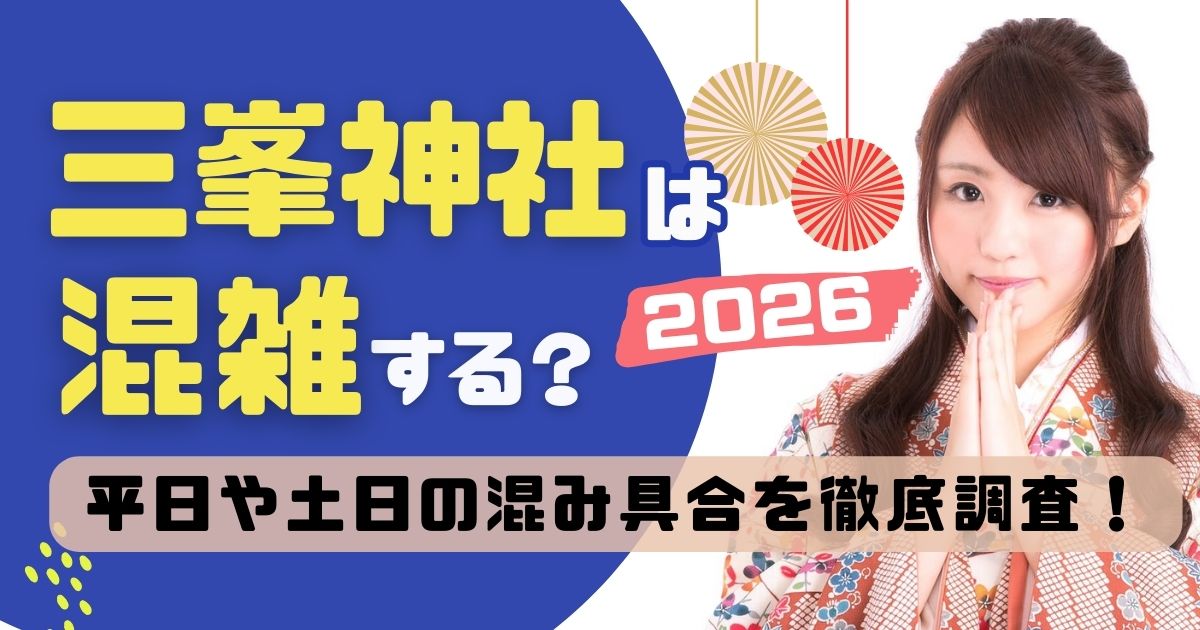 三峯神社は混雑する？平日や土日の込み具合を徹底調査！2026